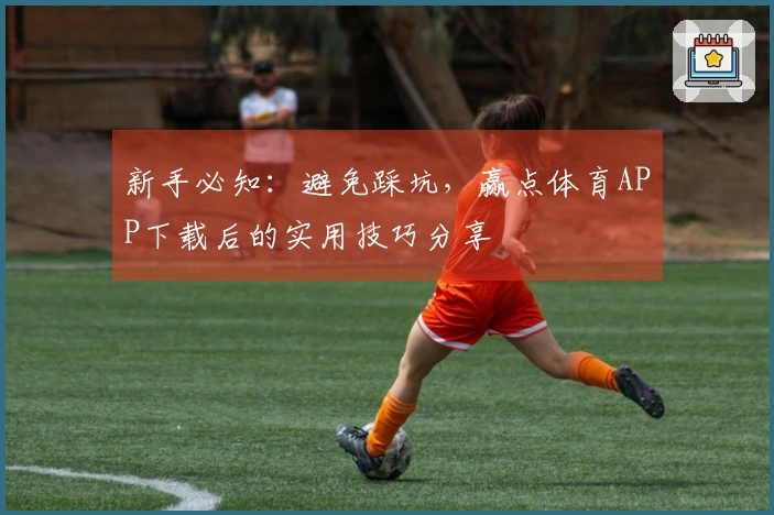 新手必知：避免踩坑，赢点体育APP下载后的实用技巧分享