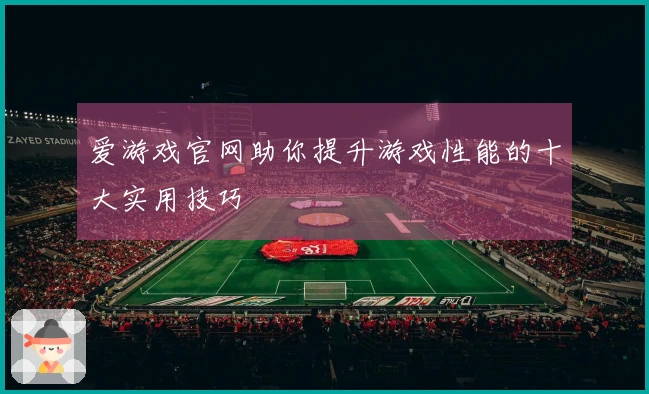 爱游戏官网助你提升游戏性能的十大实用技巧