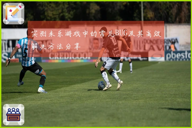 实测米乐游戏中的常见BUG及其高效解决方法分享